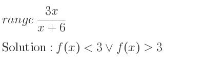 The range of (3x)/(x+6) is f(x)<3\lor f(x)>3
